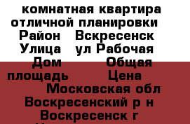 2-комнатная квартира отличной планировки! › Район ­ Вскресенск › Улица ­ ул.Рабочая › Дом ­ 105 › Общая площадь ­ 51 › Цена ­ 2 000 000 - Московская обл., Воскресенский р-н, Воскресенск г. Недвижимость » Квартиры продажа   . Московская обл.